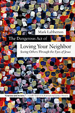 The Dangerous Act of Loving Your Neighbor: Seeing Others Through the Eyes of Jesus by Mark Labberton cover